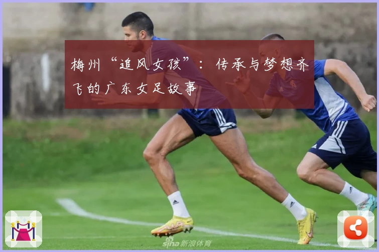梅州“追风女孩”：传承与梦想齐飞的广东女足故事