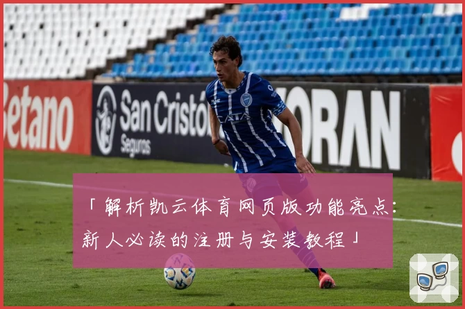 「解析凯云体育网页版功能亮点:新人必读的注册与安装教程」