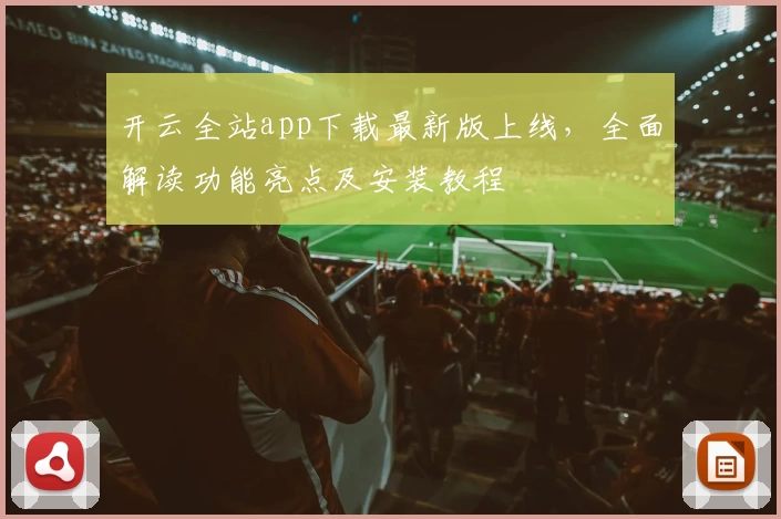 开云全站app下载最新版上线，全面解读功能亮点及安装教程