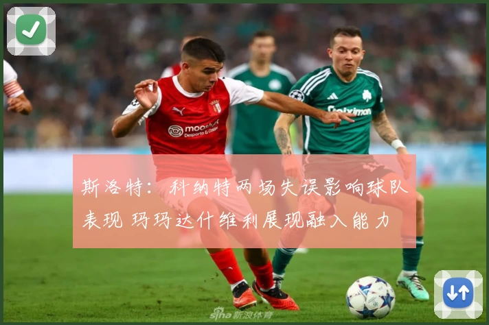 斯洛特:科纳特两场失误影响球队表现 玛玛达什维利展现融入能力