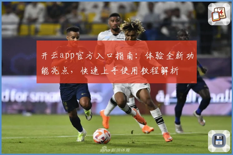 开云app官方入口指南：体验全新功能亮点，快速上手使用教程解析