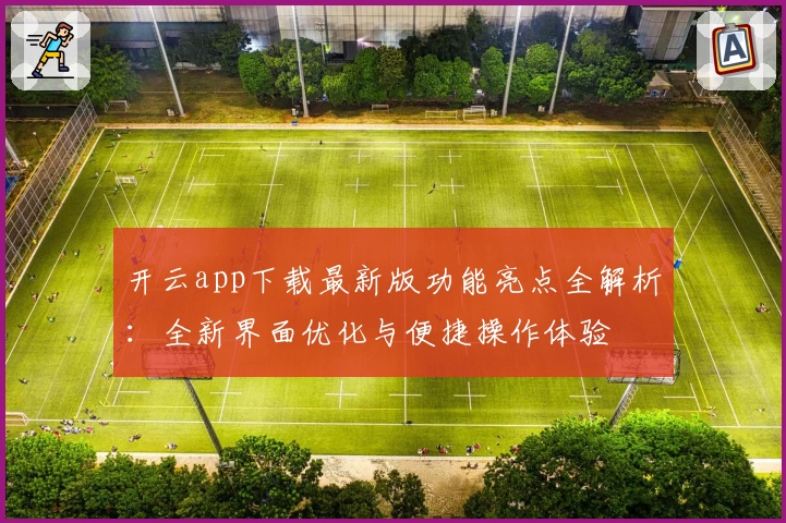 开云app下载最新版功能亮点全解析:全新界面优化与便捷操作体验