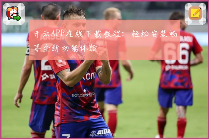 开云APP在线下载教程：轻松安装畅享全新功能体验