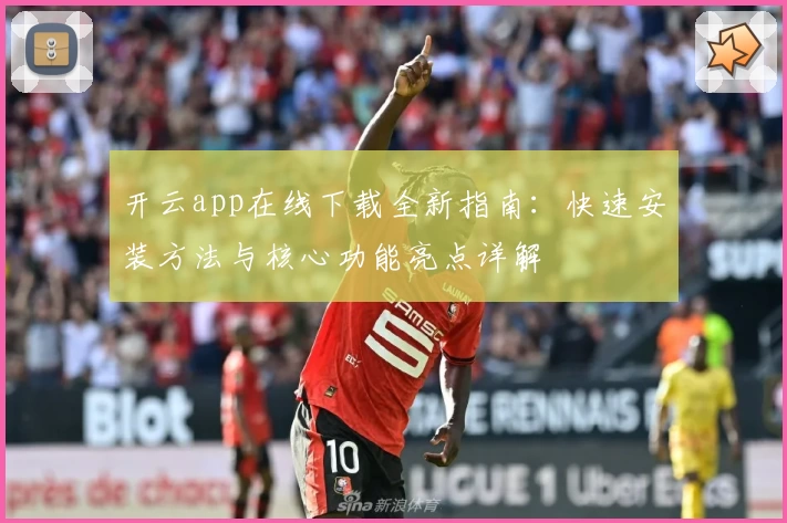 开云app在线下载全新指南：快速安装方法与核心功能亮点详解