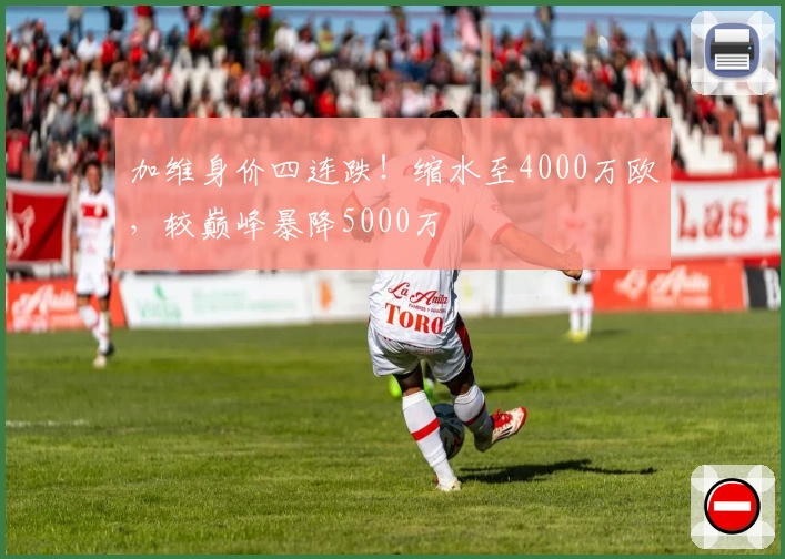 加维身价四连跌!缩水至4000万欧,较巅峰暴降5000万