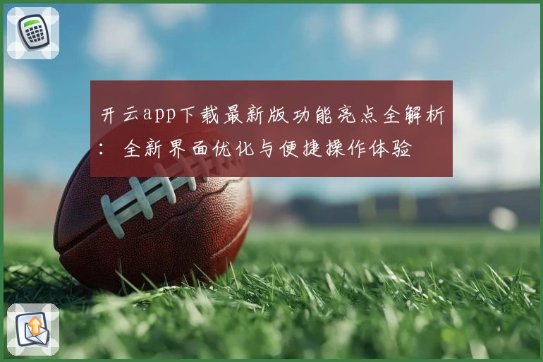 开云app下载最新版功能亮点全解析：全新界面优化与便捷操作体验