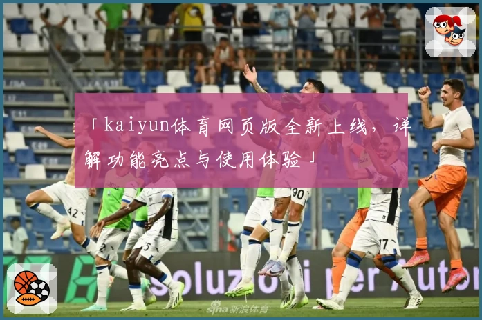「kaiyun体育网页版全新上线，详解功能亮点与使用体验」
