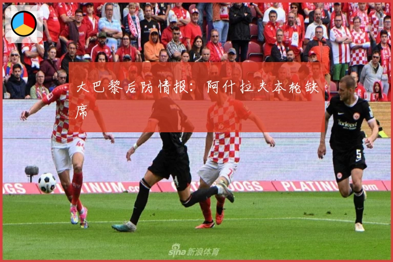 大巴黎后防情报：阿什拉夫本轮缺席