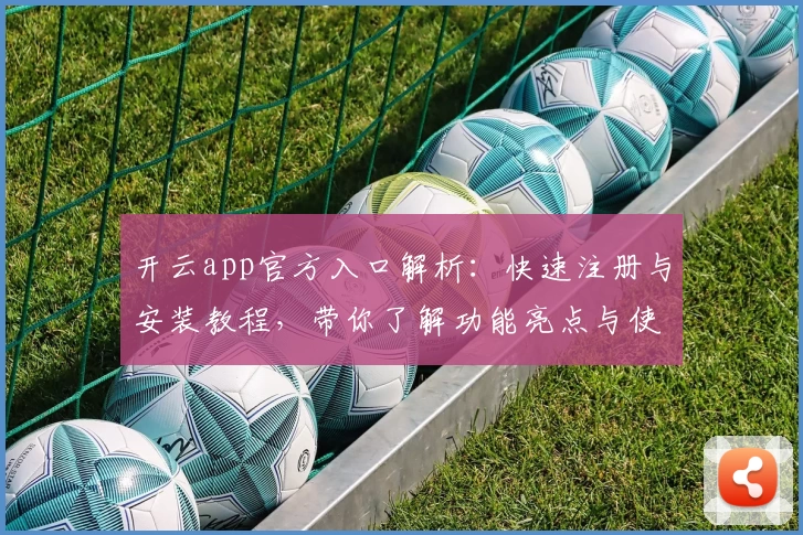 开云app官方入口解析：快速注册与安装教程，带你了解功能亮点与使用体验