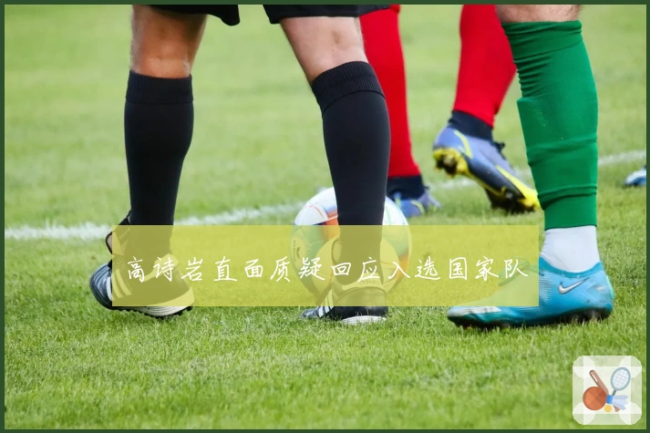 高诗岩直面质疑回应入选国家队