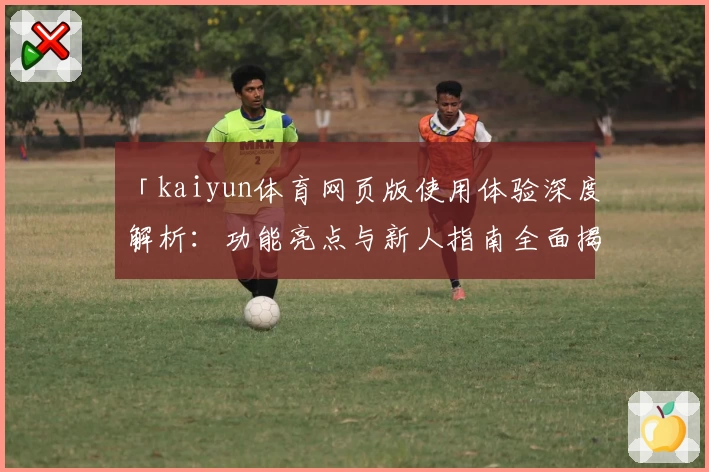 「kaiyun体育网页版使用体验深度解析：功能亮点与新人指南全面揭秘」