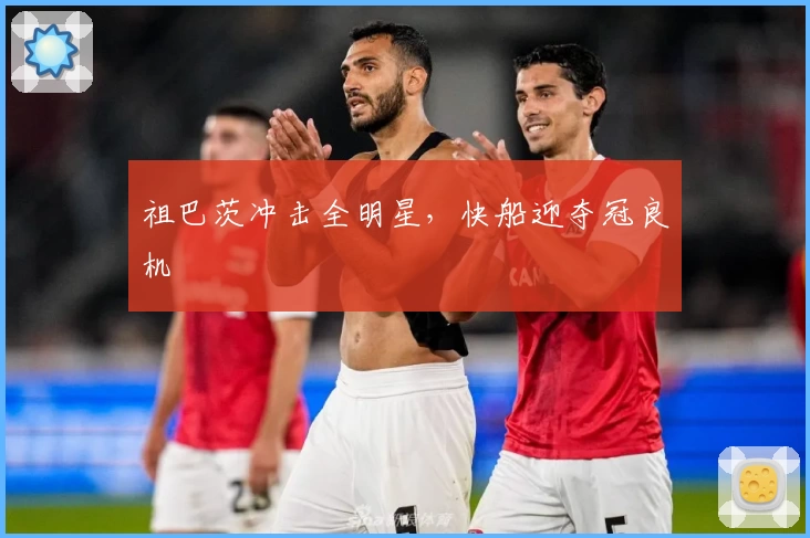 祖巴茨冲击全明星，快船迎夺冠良机