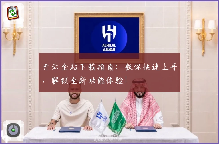 开云全站下载指南:教你快速上手,解锁全新功能体验!