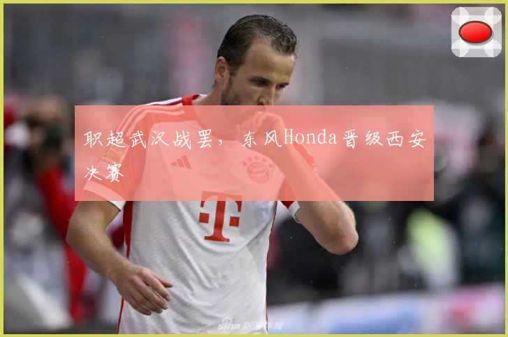 职超武汉战罢，东风Honda晋级西安决赛