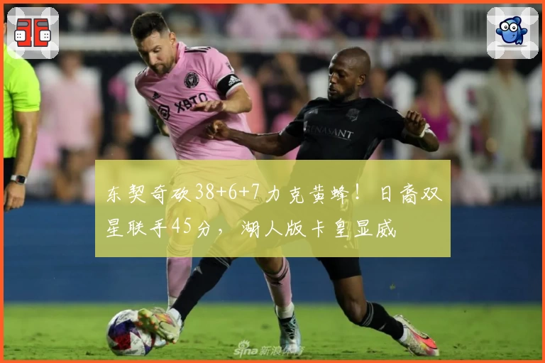 东契奇砍38+6+7力克黄蜂！日裔双星联手45分，湖人版卡皇显威