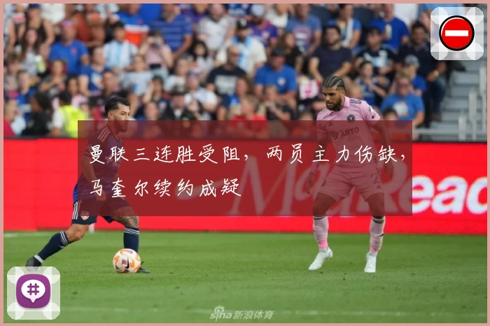 曼联三连胜受阻，两员主力伤缺，马奎尔续约成疑