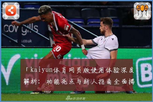 「kaiyun体育网页版使用体验深度解析:功能亮点与新人指南全面揭秘」