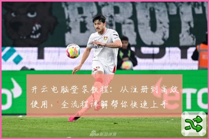 开云电脑登录教程：从注册到高效使用，全流程详解帮你快速上手