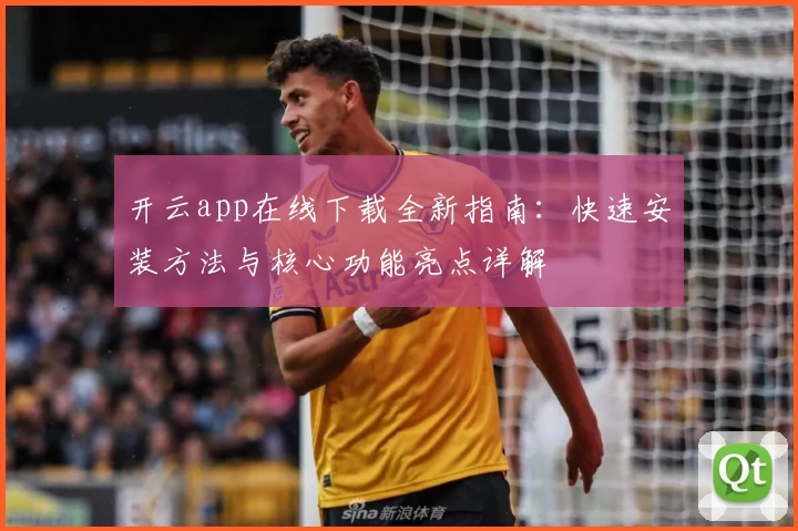开云app在线下载全新指南:快速安装方法与核心功能亮点详解