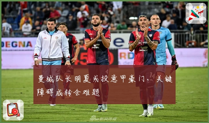 曼城队长明夏或投意甲豪门，关键障碍成转会难题