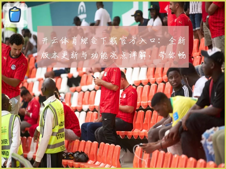 开云体育综合下载官方入口：全新版本更新与功能亮点详解，带你畅享极致运动体验