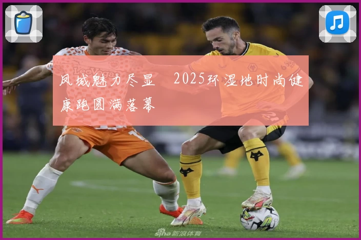 凤城魅力尽显・2025环湿地时尚健康跑圆满落幕